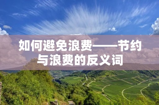 如何避免浪费——节约与浪费的反义词