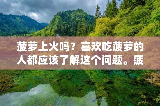菠萝上火吗?喜欢吃菠萝的人都应该了解这个问题。菠萝是一种热带水果,富含维生素C,维生素B1和B6,以及矿物质铁和钙。它有许多健康益处,包括帮助消化,防止感冒和流感,促进免疫系统健康,缓解炎症和减轻痛苦等。但是,菠萝也被认为是一种“上火”的食物。这种说法是否正确?本文将探讨这个问题,并给出一些有关菠萝的食用建议。 菠萝上火吗?喜欢吃菠萝的人都应该了解这个问题。菠萝是一种热带水果,富含维生素C,维生素B1和B6,以及矿物质铁和钙。它有许多健康益处,包括帮助消化,防止感冒和流感,促进免疫系统健康,缓解炎症和减轻痛苦等。但是,菠萝也被认为是一种“上火”的食物。这种说法是否正确?本文将探讨这个问题,并给出一些有关菠萝的食用建议。