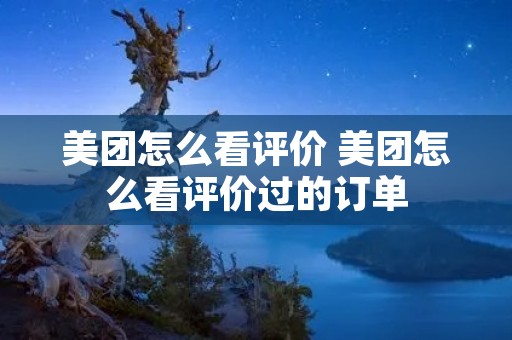 美团怎么看评价 美团怎么看评价过的订单