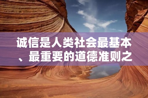 诚信是人类社会最基本、最重要的道德准则之一,它是人与人之间信任的基础,也是社会发展的基石。在现代社会,诚信的重要性更加凸显,因为它关乎商业合作、社会关系、政治信任等方方面面。下面是一些关于诚信的名言警句,希望能够引起人们对诚信的重视和关注。 诚信是人类社会最基本、最重要的道德准则之一,它是人与人之间信任的基础,也是社会发展的基石。在现代社会,诚信的重要性更加凸显,因为它关乎商业合作、社会关系、政治信任等方方面面。下面是一些关于诚信的名言警句,希望能够引起人们对诚信的重视和关注。