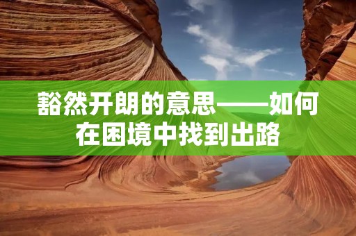 豁然开朗的意思——如何在困境中找到出路