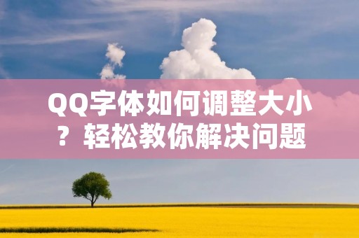 QQ字体如何调整大小？轻松教你解决问题