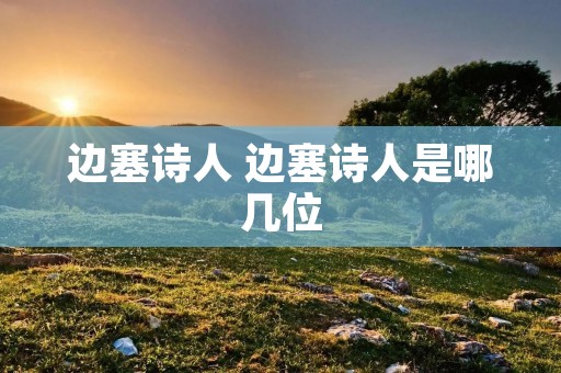 边塞诗人 边塞诗人是哪几位