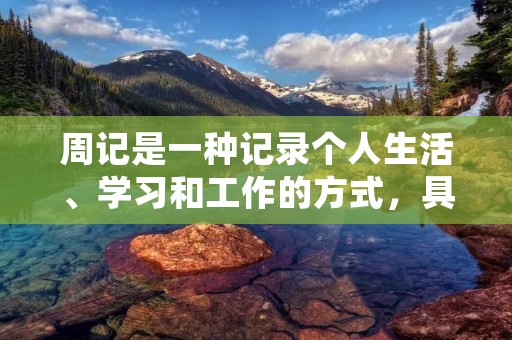 周记是一种记录个人生活、学习和工作的方式，具有一定的规范和格式要求。正确的周记格式应该包括以下几个方面：