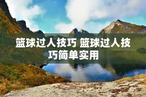 篮球过人技巧 篮球过人技巧简单实用