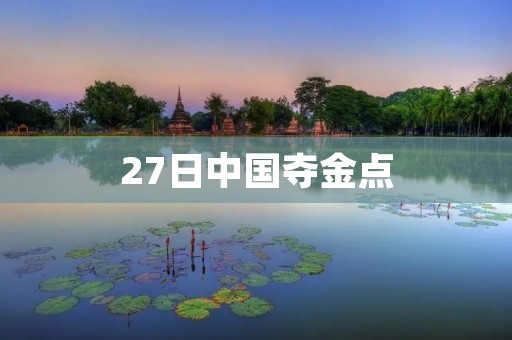 27日中国夺金点：中国体育再次展现实力