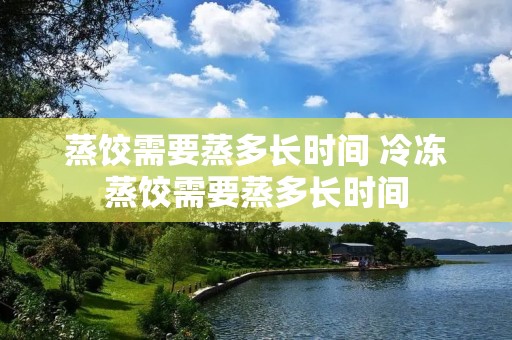 蒸饺需要蒸多长时间 冷冻蒸饺需要蒸多长时间