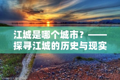 江城是哪个城市?——探寻江城的历史与现实
