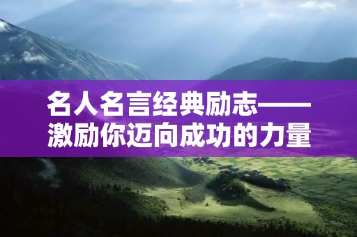 名人名言经典励志——激励你迈向成功的力量 名人名言经典励志——激励你迈向成功的力量