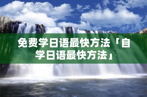 免费学日语最快方法「自学日语最快方法」