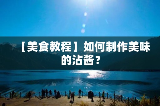 【美食教程】如何制作美味的沾酱？