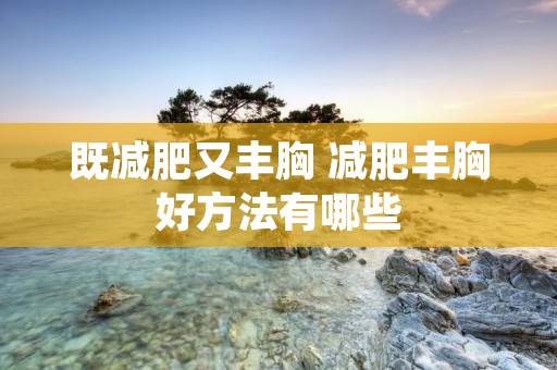既减肥又丰胸 减肥丰胸好方法有哪些