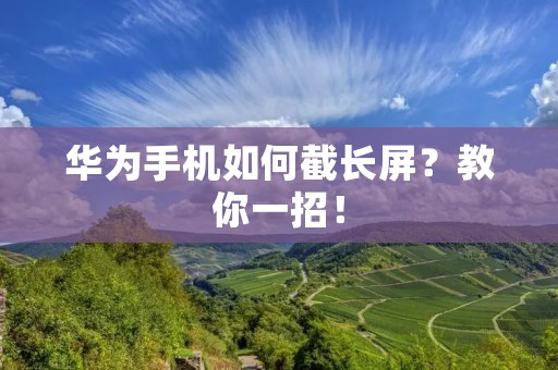 华为手机如何截长屏?教你一招! 华为手机如何截长屏?教你一招!