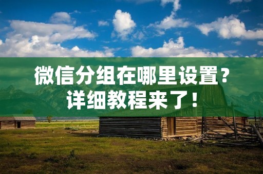 微信分组在哪里设置?详细教程来了! 微信分组在哪里设置?详细教程来了!