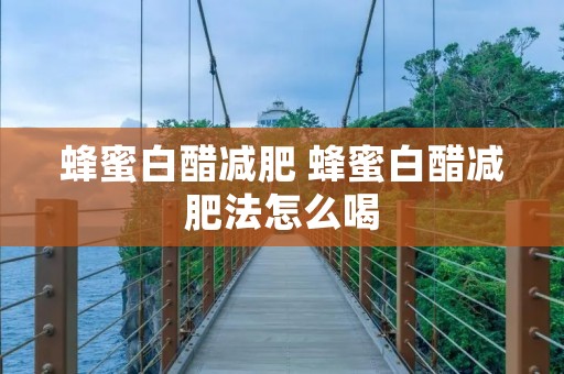 蜂蜜白醋减肥 蜂蜜白醋减肥法怎么喝