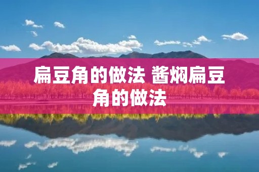 扁豆角的做法 酱焖扁豆角的做法