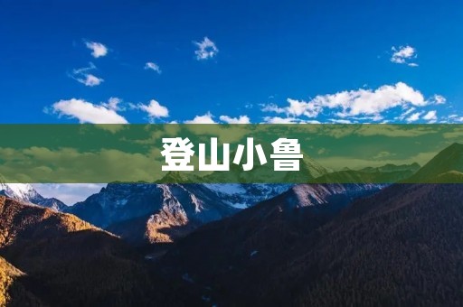 登山小鲁:一位热爱挑战极限的年轻登山家 登山小鲁:一位热爱挑战极限的年轻登山家