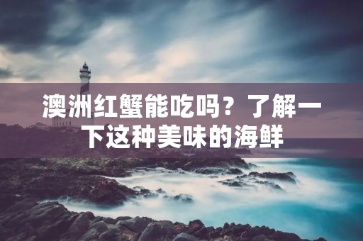 澳洲红蟹能吃吗?了解一下这种美味的海鲜