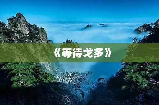 《等待戈多》:等待的背后是对生命的思考 《等待戈多》:等待的背后是对生命的思考