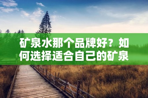 矿泉水那个品牌好?如何选择适合自己的矿泉水?