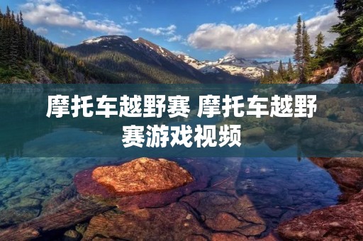 摩托车越野赛 摩托车越野赛游戏视频