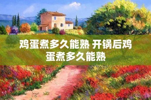 鸡蛋煮多久能熟 开锅后鸡蛋煮多久能熟