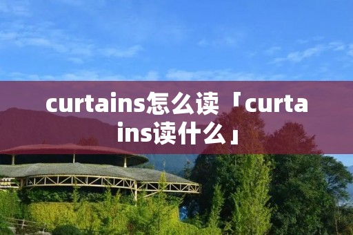 curtains怎么读「curtains读什么」