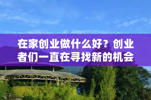 在家创业做什么好?创业者们一直在寻找新的机会和创意来实现自己的梦想,特别是在这个数字时代,随着互联网的快速发展,创业者们有了更多的选择和机会,可以在家中轻松创业。但是,在家创业需要选择正确的领域和业务,才能取得成功。本文将介绍在家创业的一些好的选择和建议。