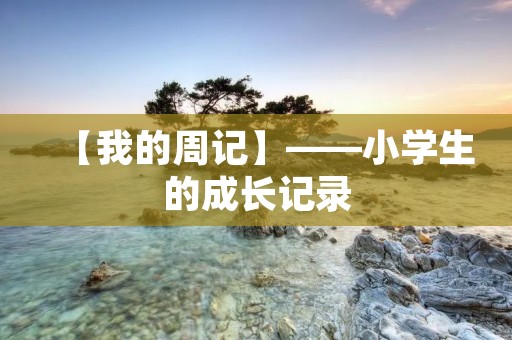 【我的周记】——小学生的成长记录