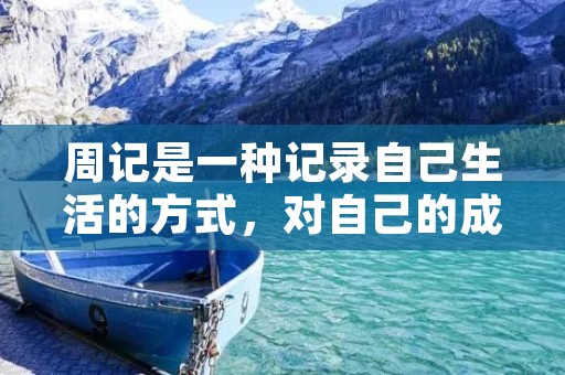周记是一种记录自己生活的方式,对自己的成长和进步有着重要的作用。那么,如何写好一篇周记呢? 周记是一种记录自己生活的方式,对自己的成长和进步有着重要的作用。那么,如何写好一篇周记呢?
