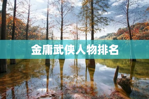 金庸武侠人物排名:谁是最强大的?
