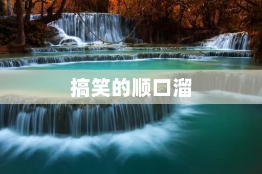 搞笑的顺口溜:让你笑到肚子疼!