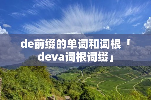 de前缀的单词和词根「deva词根词缀」 de前缀的单词和词根「deva词根词缀」