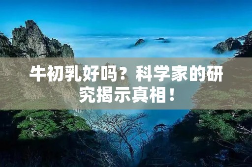 牛初乳好吗?科学家的研究揭示真相! 牛初乳好吗?科学家的研究揭示真相!