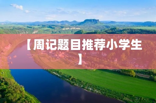 【周记题目推荐小学生】 【周记题目推荐小学生】