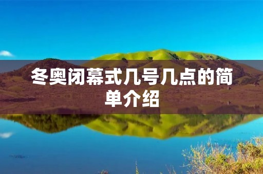冬奥闭幕式几号几点的简单介绍