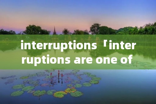 interruptions「interruptions are one of the」 interruptions「interruptions are one of the」