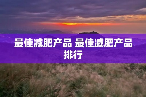 最佳减肥产品 最佳减肥产品排行