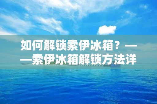 如何解锁索伊冰箱？——索伊冰箱解锁方法详解