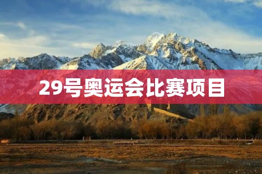 29号奥运会比赛项目：多项比赛将展开激烈角逐