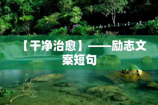 【干净治愈】——励志文案短句 【干净治愈】——励志文案短句