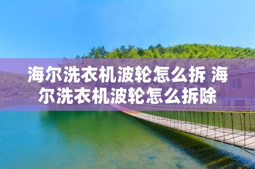 海尔洗衣机波轮怎么拆 海尔洗衣机波轮怎么拆除
