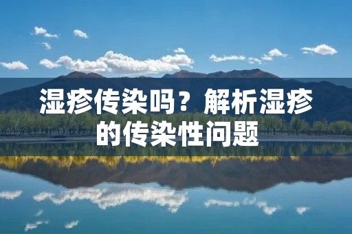 湿疹传染吗？解析湿疹的传染性问题