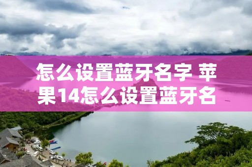 怎么设置蓝牙名字 苹果14怎么设置蓝牙名字