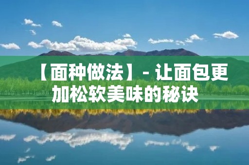 【面种做法】- 让面包更加松软美味的秘诀
