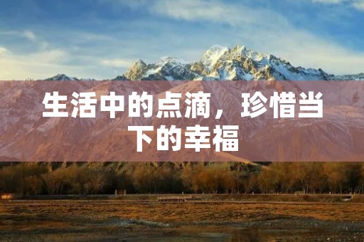 生活中的点滴,珍惜当下的幸福 生活中的点滴,珍惜当下的幸福