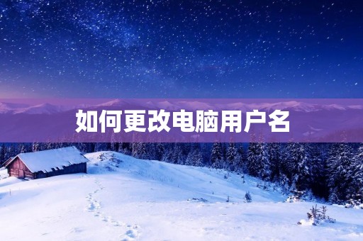 如何更改电脑用户名 如何更改电脑用户名
