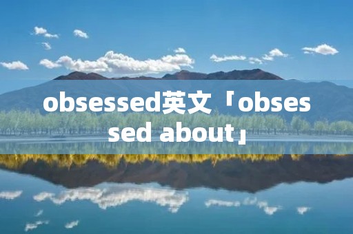 obsessed英文「obsessed about」