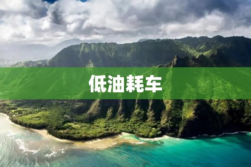 低油耗车:如何选择最经济实用的汽车? 低油耗车:如何选择最经济实用的汽车?