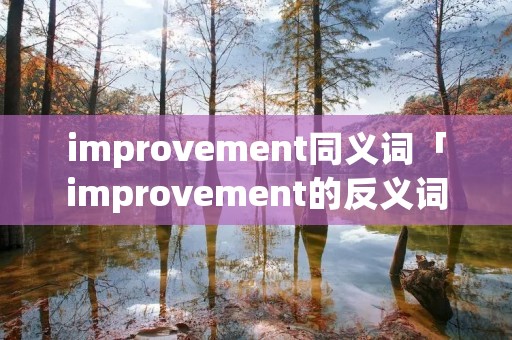 improvement同义词「improvement的反义词」 improvement同义词「improvement的反义词」